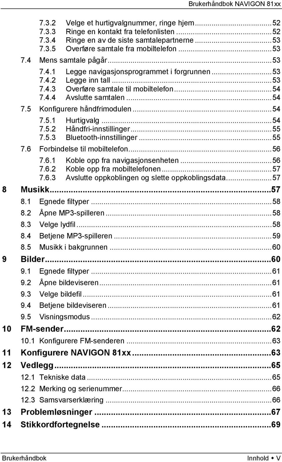 ..54 7.5.2 Håndfri-innstillinger...55 7.5.3 Bluetooth-innstillinger...55 7.6 Forbindelse til mobiltelefon...56 7.6.1 Koble opp fra navigasjonsenheten...56 7.6.2 Koble opp fra mobiltelefonen...57 7.6.3 Avslutte oppkoblingen og slette oppkoblingsdata.