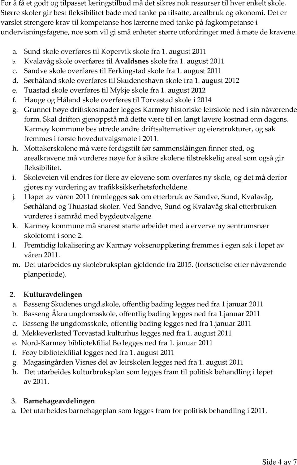 Sund skole overføres til Kopervik skole fra 1. august 2011 b. Kvalavåg skole overføres til Avaldsnes skole fra 1. august 2011 c. Sandve skole overføres til Ferkingstad skole fra 1. august 2011 d.