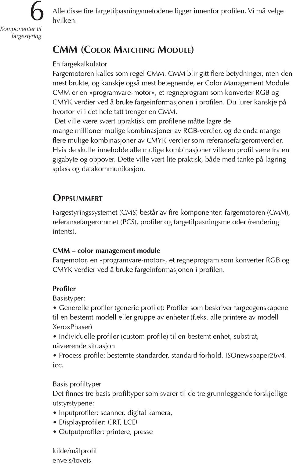 CMM er en «programvare-motor», et regneprogram som konverter RGB og CMYK verdier ved å bruke fargeinformasjonen i profilen. Du lurer kanskje på hvorfor vi i det hele tatt trenger en CMM.