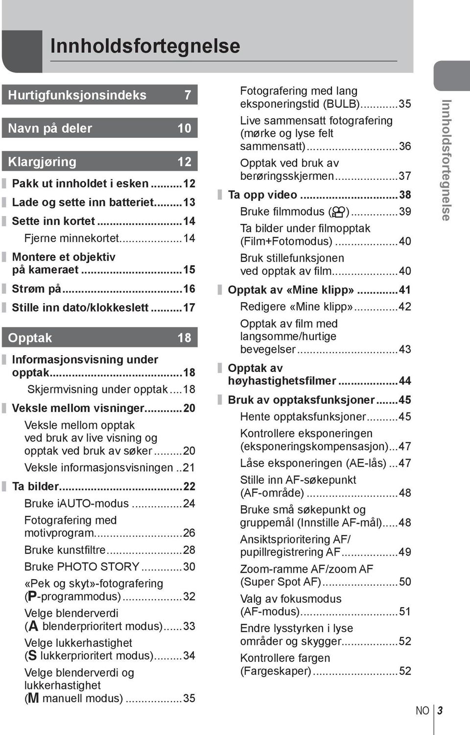 ..0 Veksle mellom opptak ved bruk av live visning og opptak ved bruk av søker...0 Veksle informasjonsvisningen..1 Ta bilder... Bruke i-modus...4 Fotografering med motivprogram...6 Bruke kunstfi ltre.