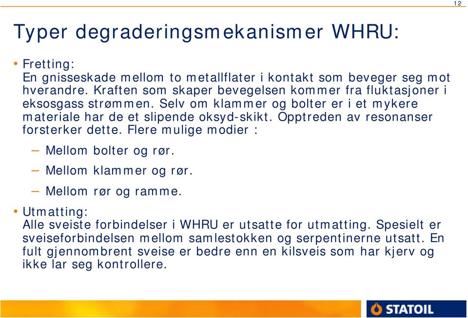 Opptreden av resonanser forsterker dette. Flere mulige modier : Mellom bolter og rør. Mellom klammer og rør. Mellom rør og ramme.