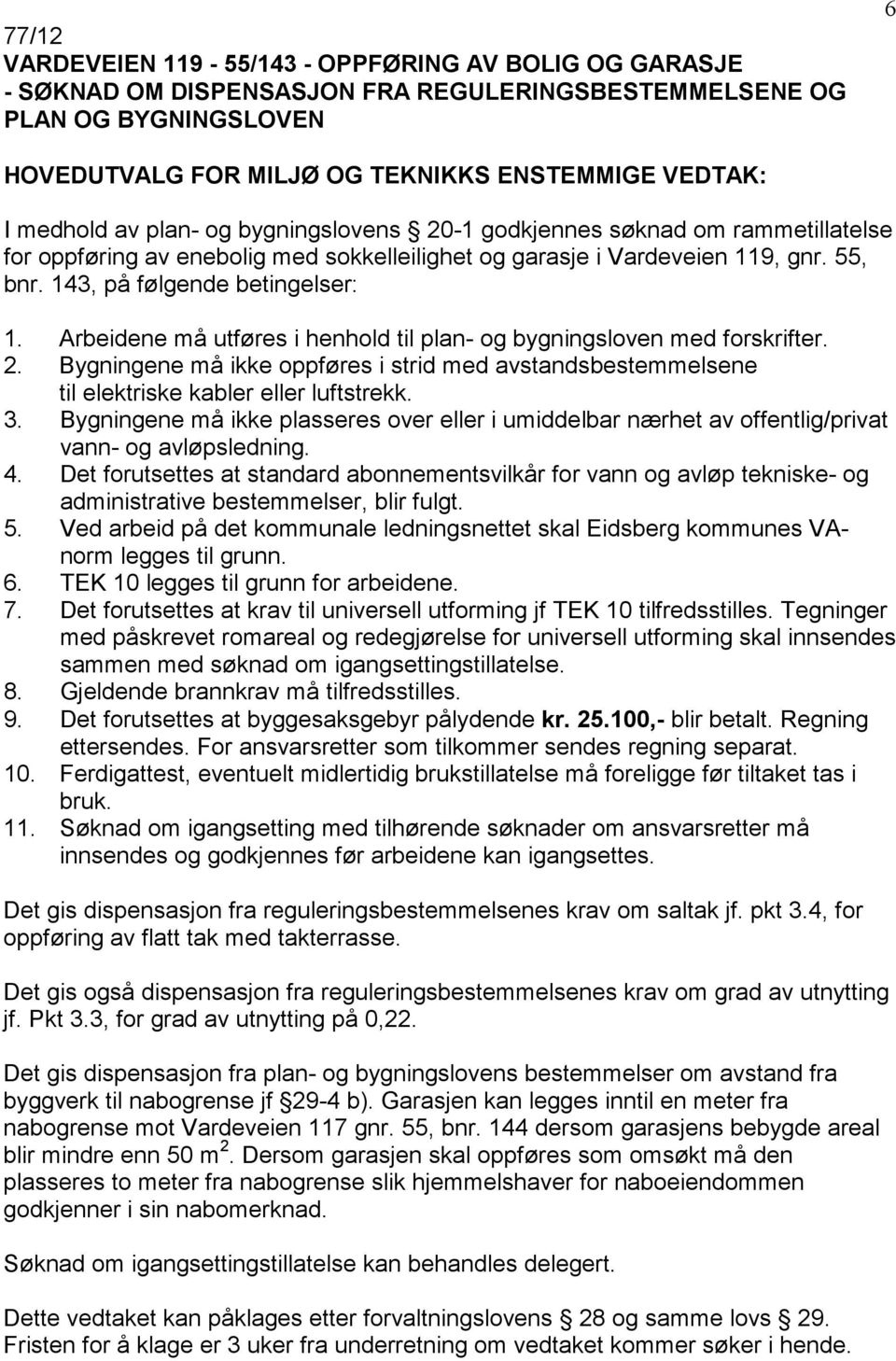 Arbeidene må utføres i henhold til plan- og bygningsloven med forskrifter. 2. Bygningene må ikke oppføres i strid med avstandsbestemmelsene til elektriske kabler eller luftstrekk. 3.