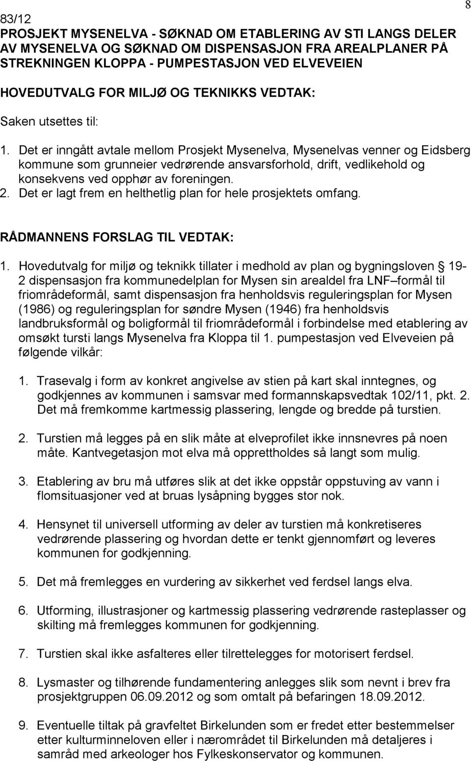 Det er inngått avtale mellom Prosjekt Mysenelva, Mysenelvas venner og Eidsberg kommune som grunneier vedrørende ansvarsforhold, drift, vedlikehold og konsekvens ved opphør av foreningen. 2.