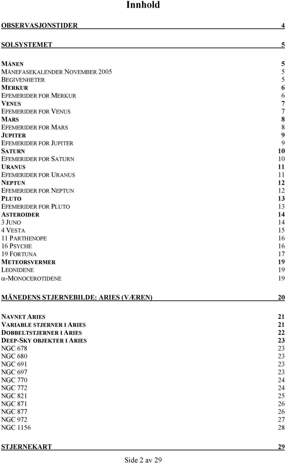 14 4 VESTA 15 11 PARTHENOPE 16 16 PSYCHE 16 19 FORTUNA 17 METEORSVERMER 19 LEONIDENE 19 α-monocerotidene 19 MÅNEDENS STJERNEBILDE: ARIES (VÆREN) 20 NAVNET ARIES 21 VARIABLE STJERNER I ARIES 21