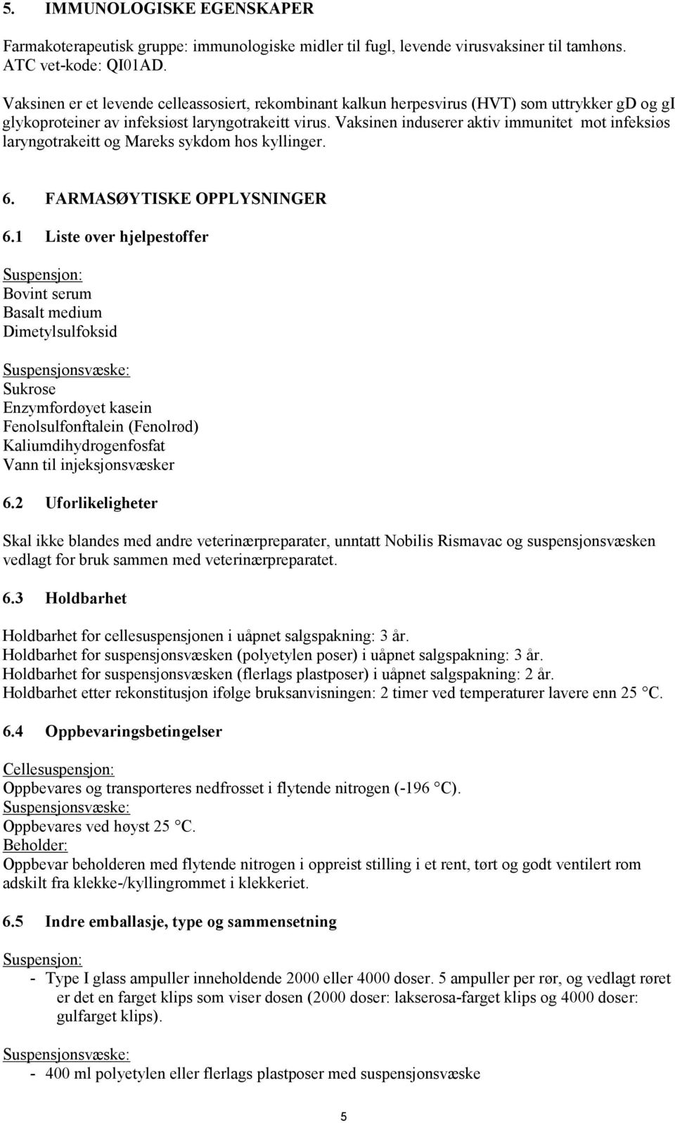 Vaksinen induserer aktiv immunitet mot infeksiøs laryngotrakeitt og Mareks sykdom hos kyllinger. 6. FARMASØYTISKE OPPLYSNINGER 6.