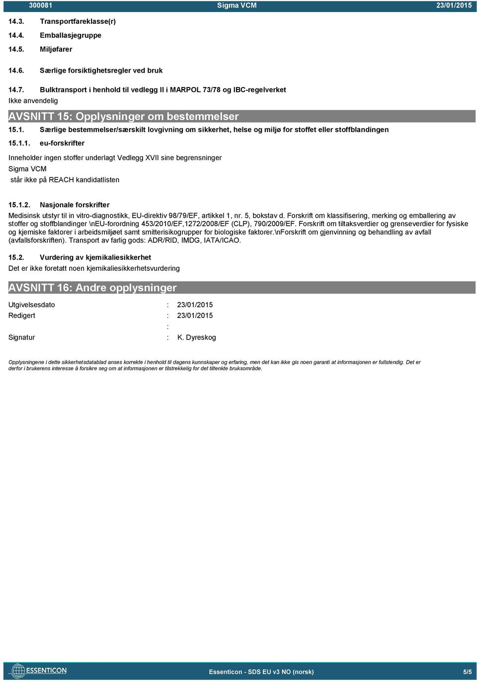 : Opplysninger om bestemmelser 15.1. Særlige bestemmelser/særskilt lovgivning om sikkerhet, helse og miljø for stoffet eller stoffblandingen 15.1.1. eu-forskrifter Inneholder ingen stoffer underlagt Vedlegg XVII sine begrensninger står ikke på REACH kandidatlisten 15.