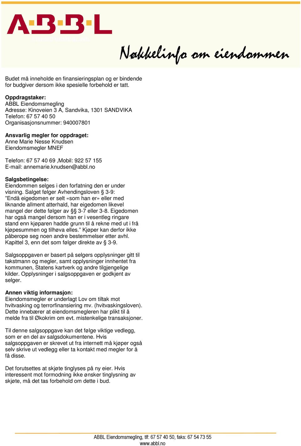 Eiendomsmegler MNEF Telefon: 67 57 40 69,Mobil: 922 57 155 E-mail: annemarie.knudsen@abbl.no Salgsbetingelse: Eiendommen selges i den forfatning den er under visning.