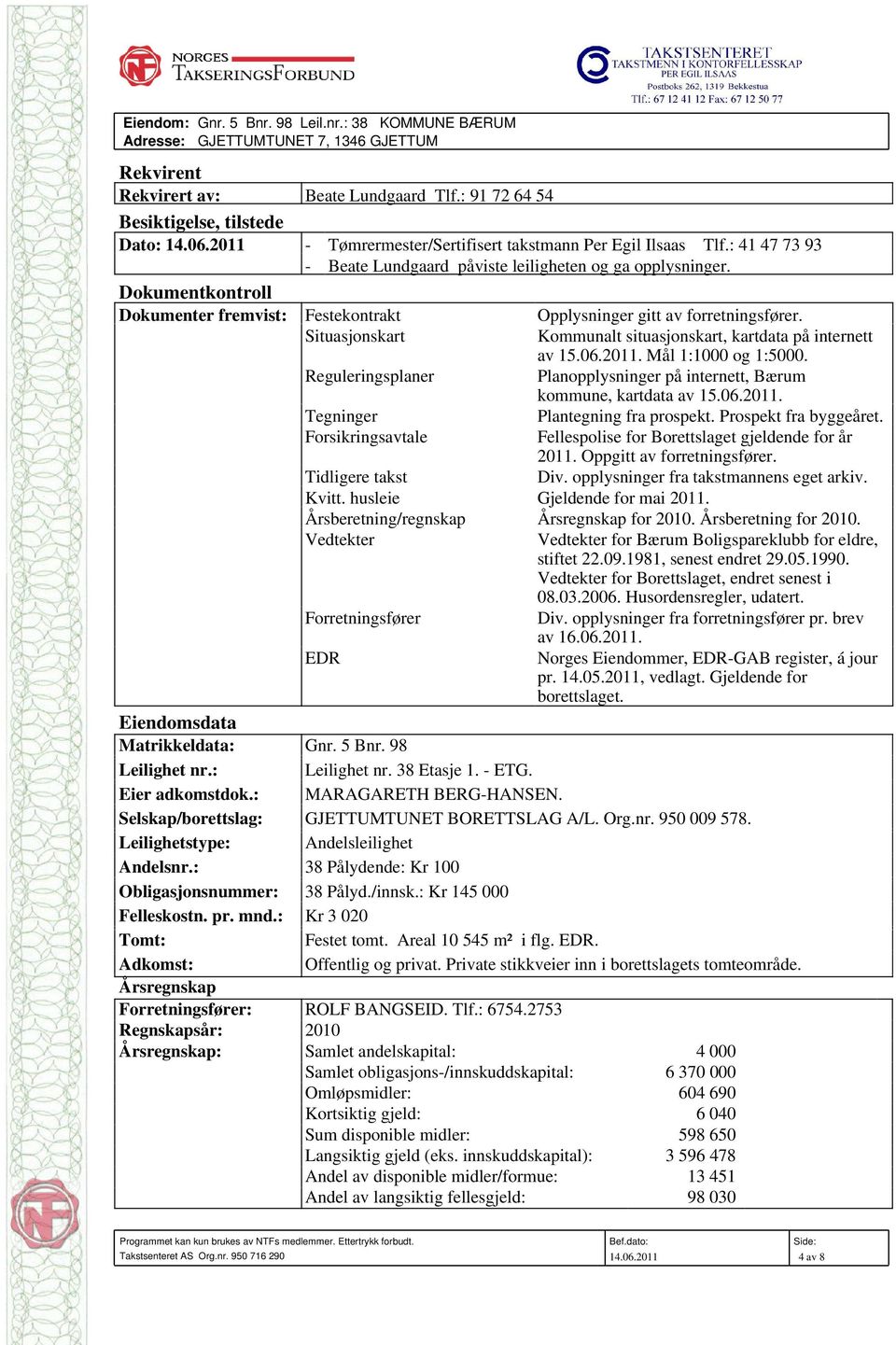 Dokumentkontroll Dokumenter fremvist: Festekontrakt Opplysninger gitt av forretningsfører. Situasjonskart Kommunalt situasjonskart, kartdata på internett av 15.06.2011. Mål 1:1000 og 1:5000.