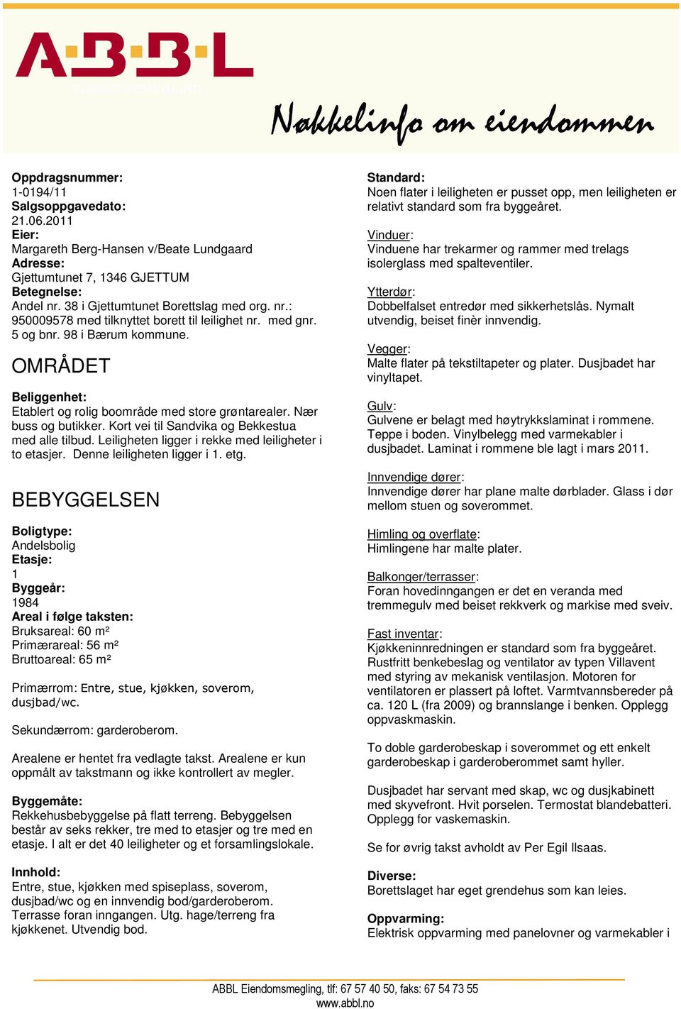 Kort vei til Sandvika og Bekkestua med alle tilbud. Leiligheten ligger i rekke med leiligheter i to etasjer. Denne leiligheten ligger i 1. etg.