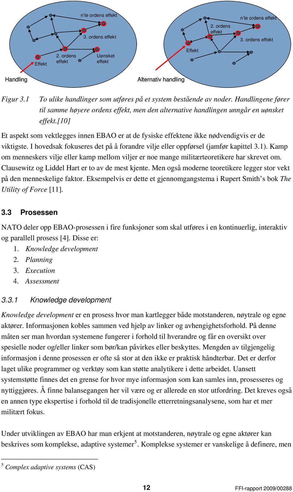 [10] Et aspekt som vektlegges innen EBAO er at de fysiske effektene ikke nødvendigvis er de viktigste. I hovedsak fokuseres det på å forandre vilje eller oppførsel (jamfør kapittel 3.1).