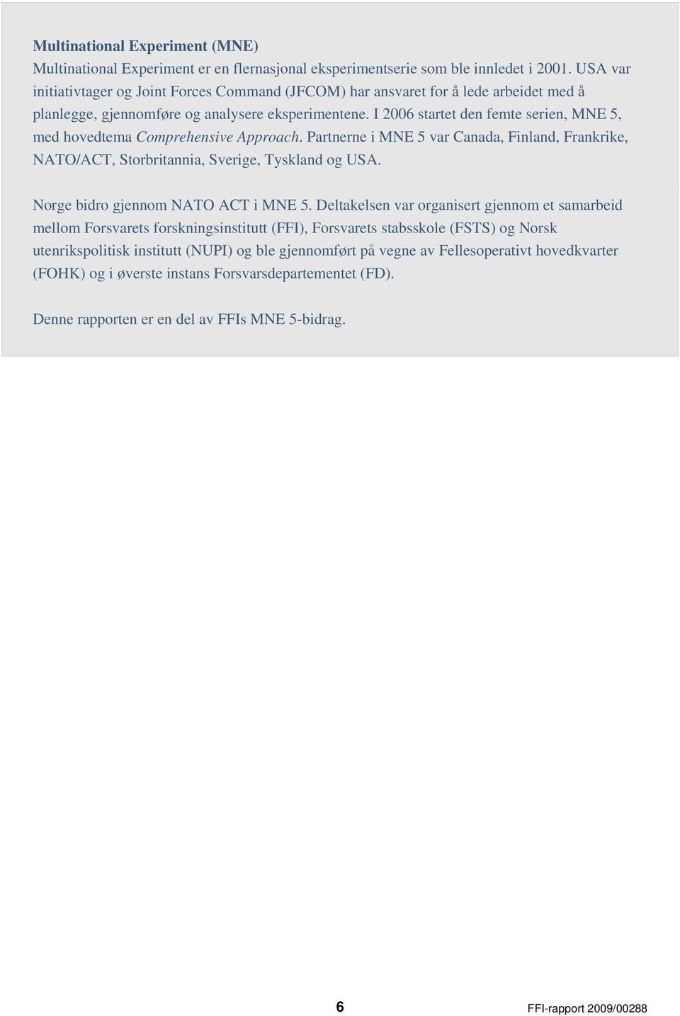 I 2006 startet den femte serien, MNE 5, med hovedtema Comprehensive Approach. Partnerne i MNE 5 var Canada, Finland, Frankrike, NATO/ACT, Storbritannia, Sverige, Tyskland og USA.