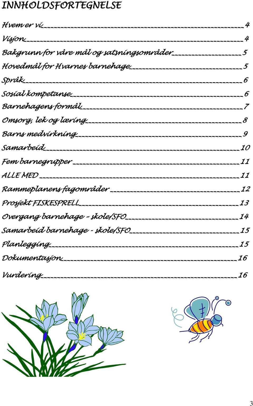 medvirkning 9 Samarbeid 10 Fem barnegrupper 11 ALLE MED 11 Rammeplanens fagområder 12 Prosjekt
