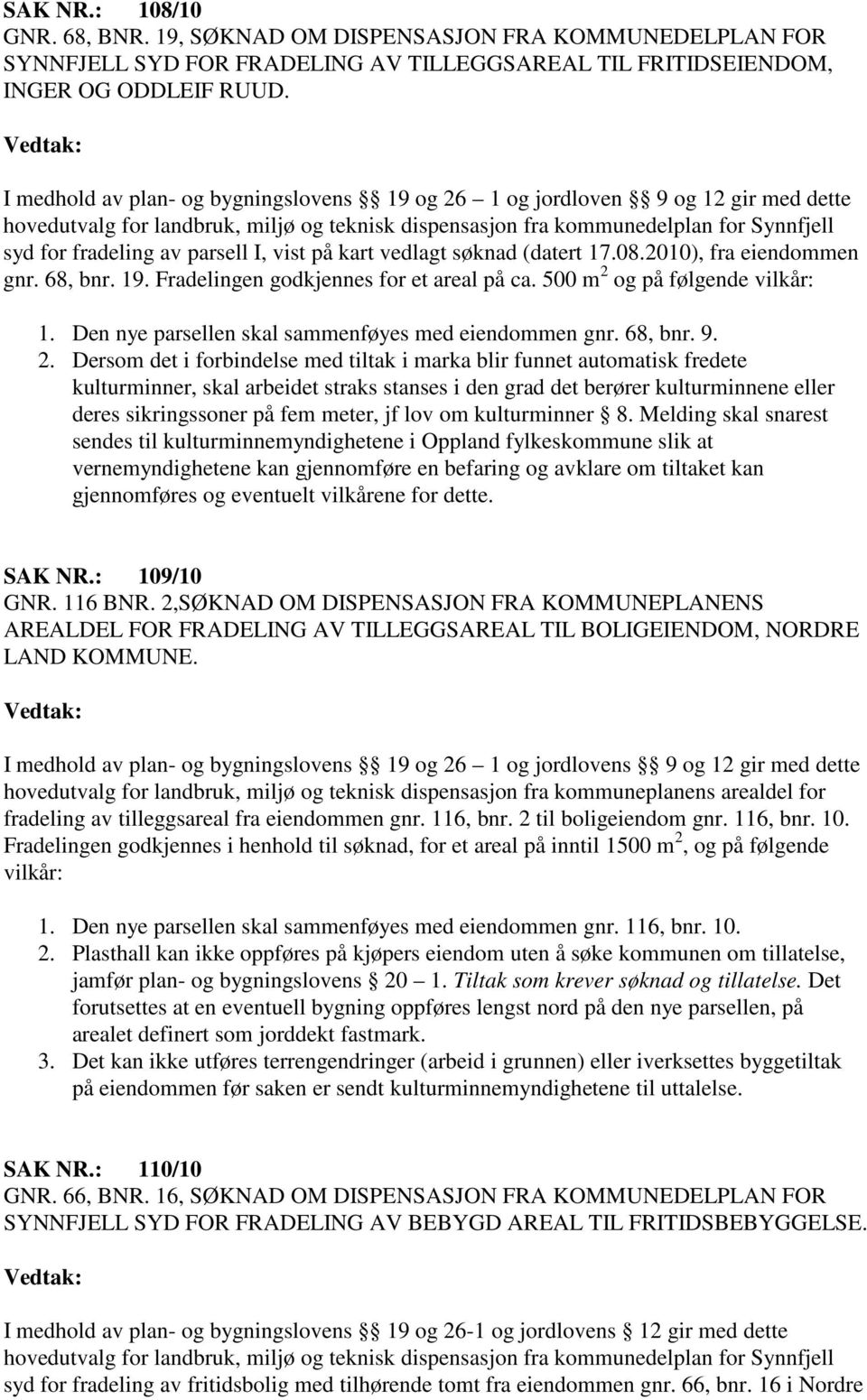 parsell I, vist på kart vedlagt søknad (datert 17.08.2010), fra eiendommen gnr. 68, bnr. 19. Fradelingen godkjennes for et areal på ca. 500 m 2 og på følgende vilkår: 1.