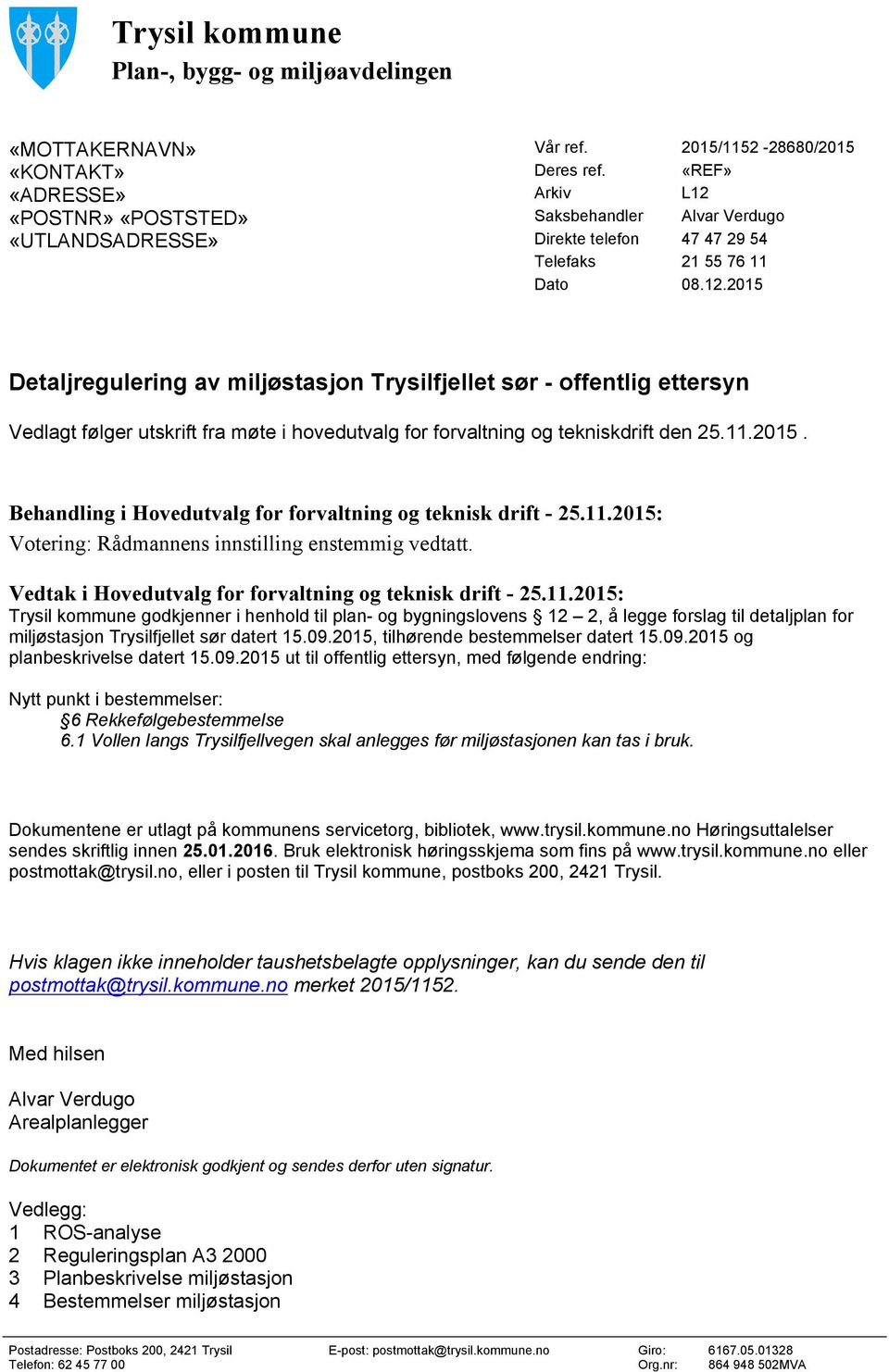 11.2015. Behandling i Hovedutvalg for forvaltning og teknisk drift - 25.11.2015: Votering: Rådmannens innstilling enstemmig vedtatt. Vedtak i Hovedutvalg for forvaltning og teknisk drift - 25.11.2015: Nytt punkt i bestemmelser: Dokumentene er utlagt på kommunens servicetorg, bibliotek, www.