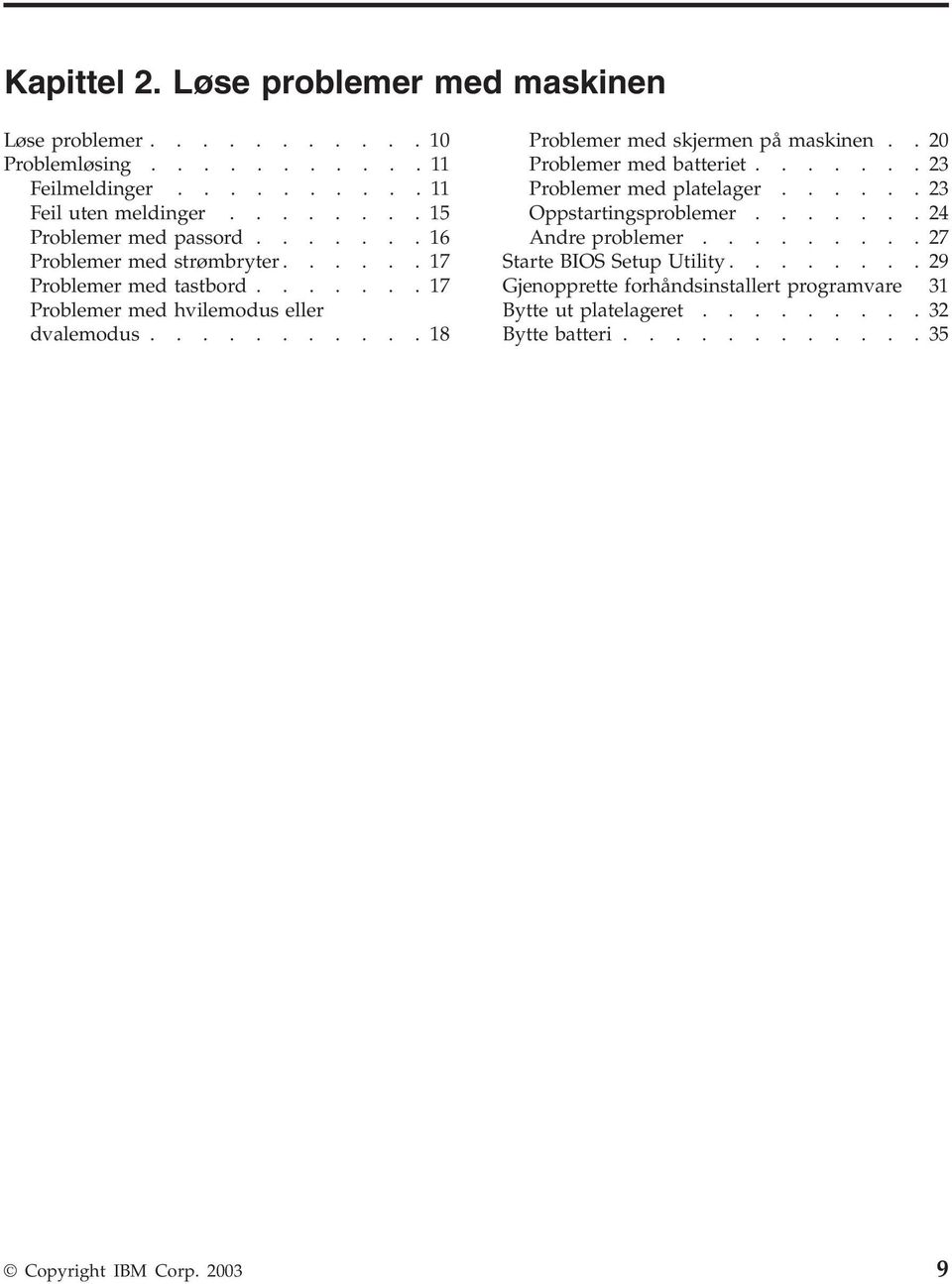 .......... 18 Problemer med skjermen på maskinen.. 20 Problemer med batteriet....... 23 Problemer med platelager...... 23 Oppstartingsproblemer.