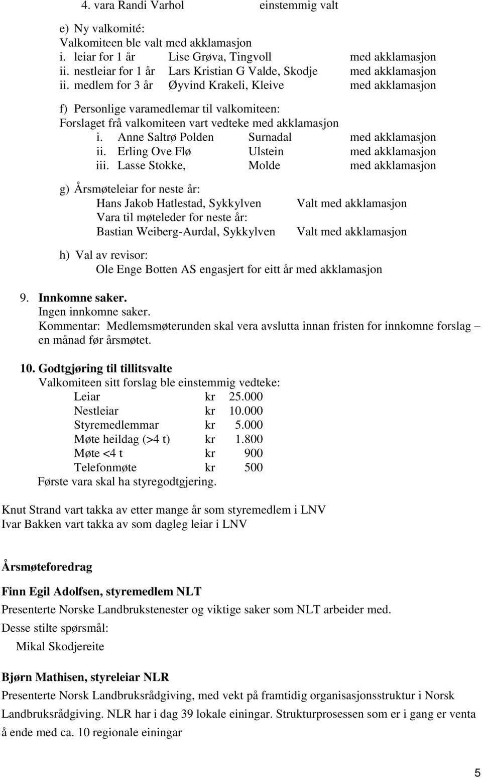 medlem for 3 år Øyvind Krakeli, Kleive med akklamasjon f) Personlige varamedlemar til valkomiteen: Forslaget frå valkomiteen vart vedteke med akklamasjon i.
