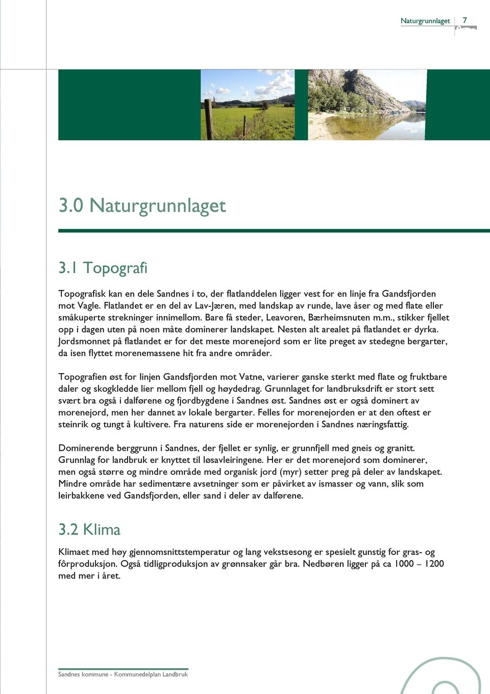 Nesten alt arealet på flatlandet er dyrka. Jordsmonnet på flatlandet er for det meste morenejord som er lite preget av stedegne bergarter, da isen flyttet morenemassene hit fra andre områder.