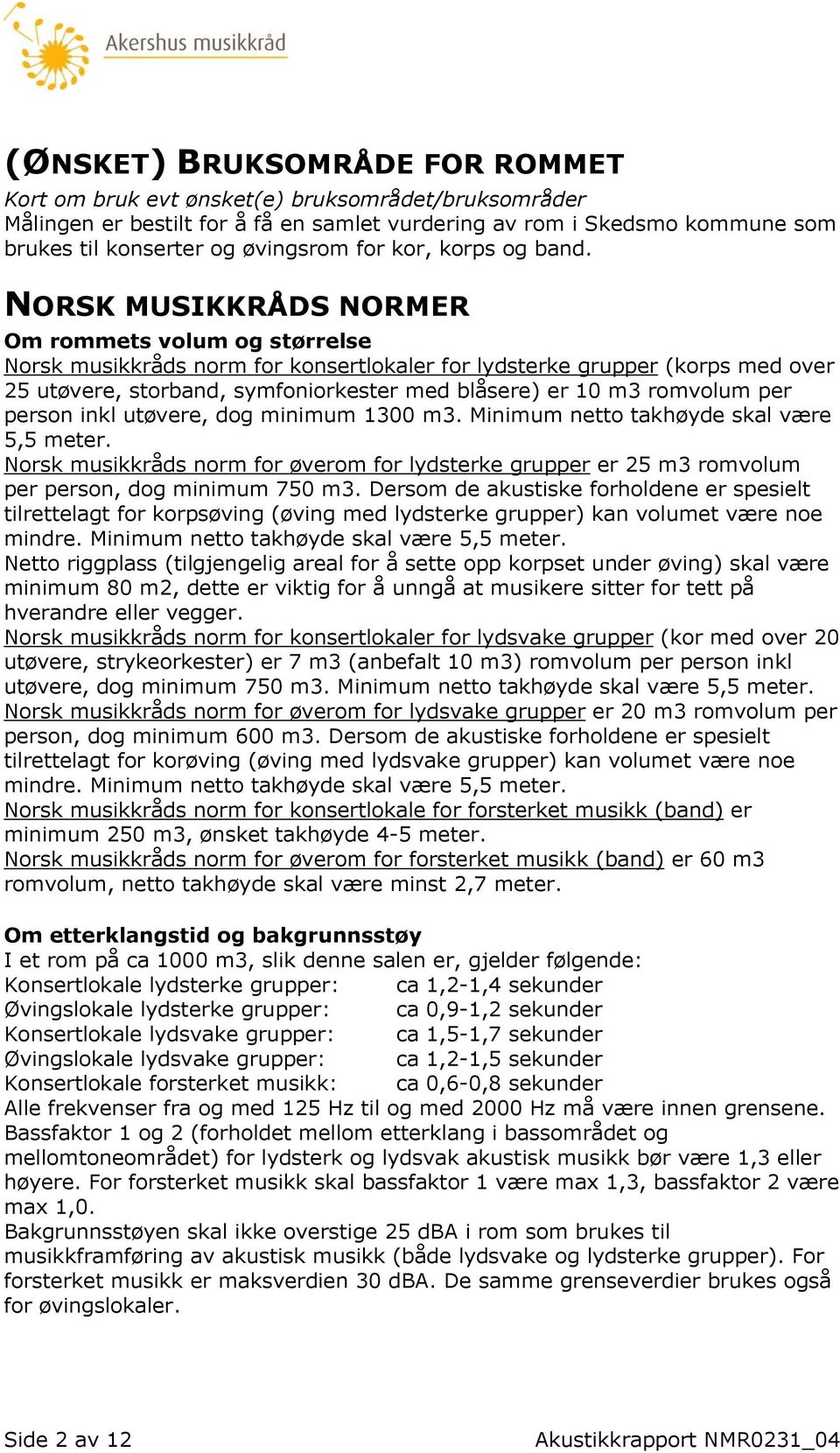 NORSK MUSIKKRÅDS NORMER Om rommets volum og størrelse Norsk musikkråds norm for konsertlokaler for lydsterke grupper (korps med over 25 utøvere, storband, symfoniorkester med blåsere) er 10 m3