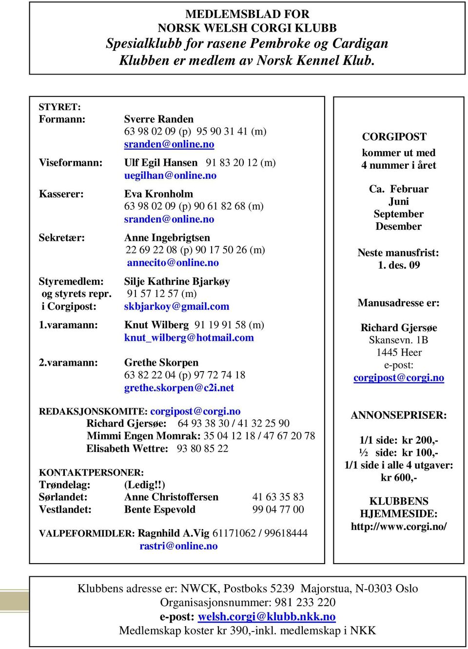 no Ulf Egil Hansen 91 83 20 12 (m) uegilhan@online.no Eva Kronholm 63 98 02 09 (p) 90 61 82 68 (m) sranden@online.no Anne Ingebrigtsen 22 69 22 08 (p) 90 17 50 26 (m) annecito@online.