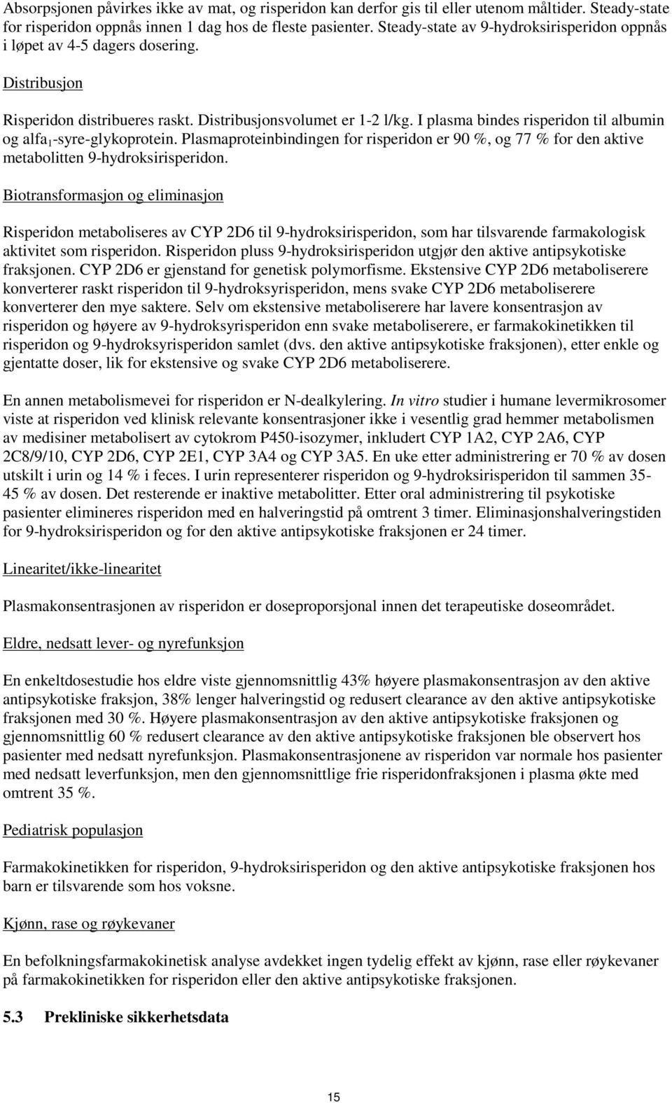 I plasma bindes risperidon til albumin og alfa 1 -syre-glykoprotein. Plasmaproteinbindingen for risperidon er 90 %, og 77 % for den aktive metabolitten 9-hydroksirisperidon.