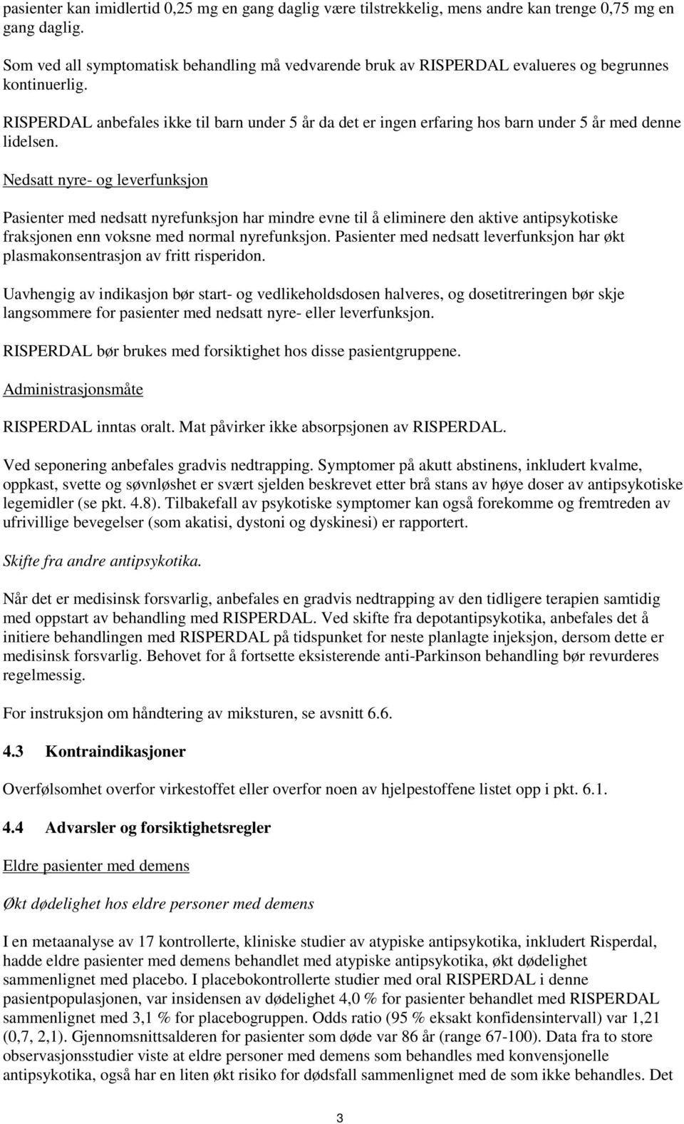 RISPERDAL anbefales ikke til barn under 5 år da det er ingen erfaring hos barn under 5 år med denne lidelsen.