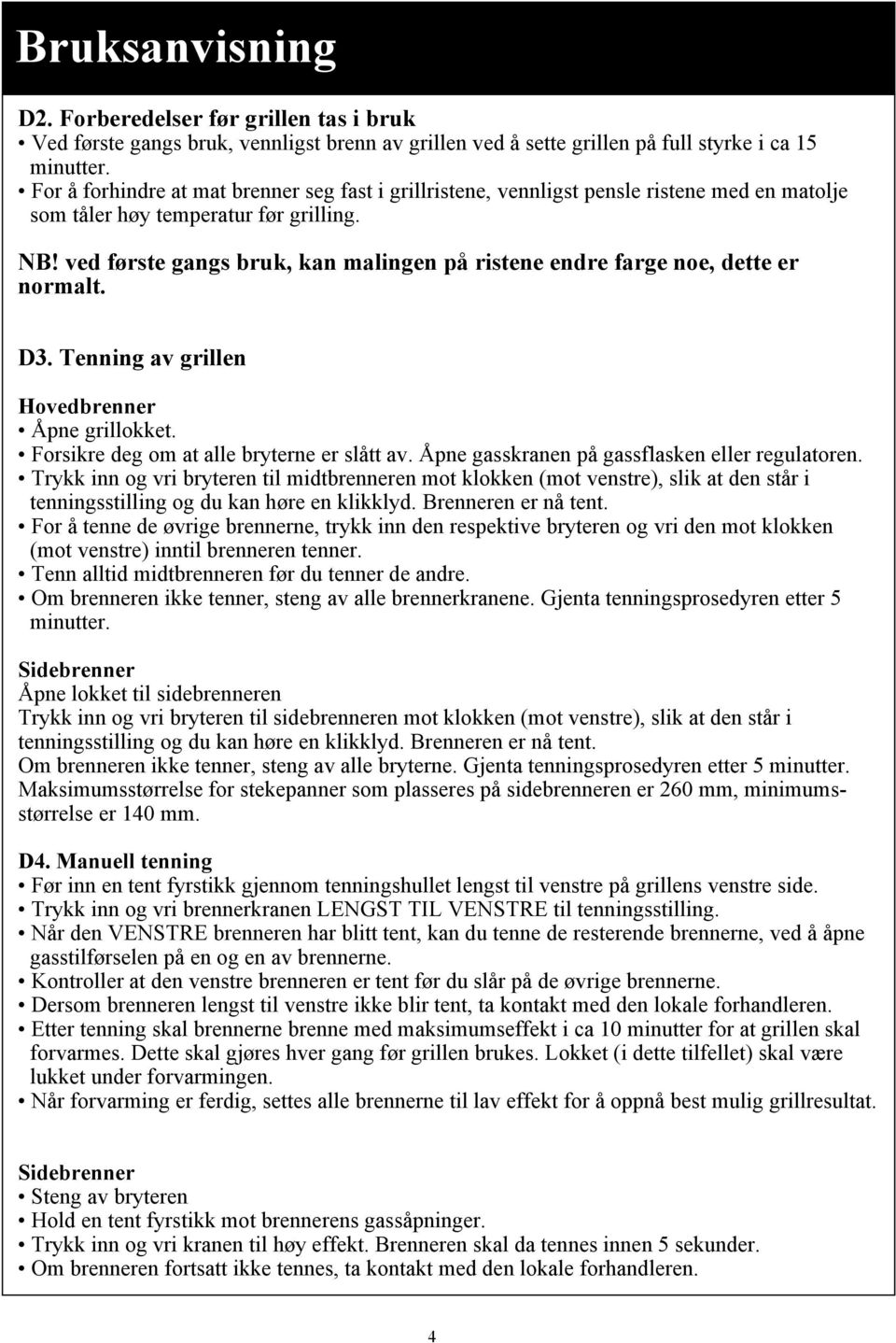 ved første gangs bruk, kan malingen på ristene endre farge noe, dette er normalt. D3. Tenning av grillen Hovedbrenner Åpne grillokket. Forsikre deg om at alle bryterne er slått av.