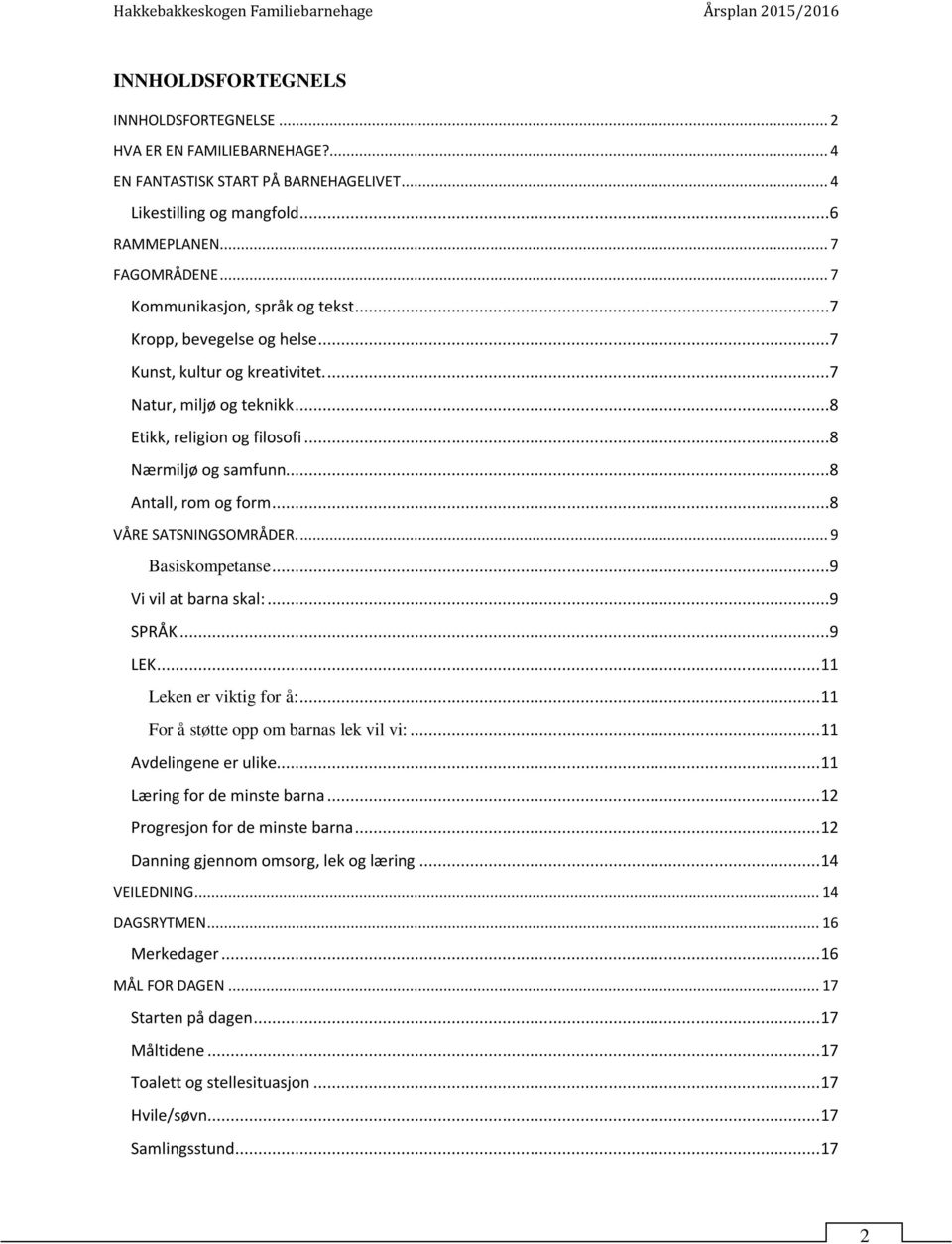 ..8 Antall, rom og form...8 VÅRE SATSNINGSOMRÅDER.... 9 Basiskompetanse...9 Vi vil at barna skal:...9 SPRÅK...9 LEK... 11 Leken er viktig for å:... 11 For å støtte opp om barnas lek vil vi:.