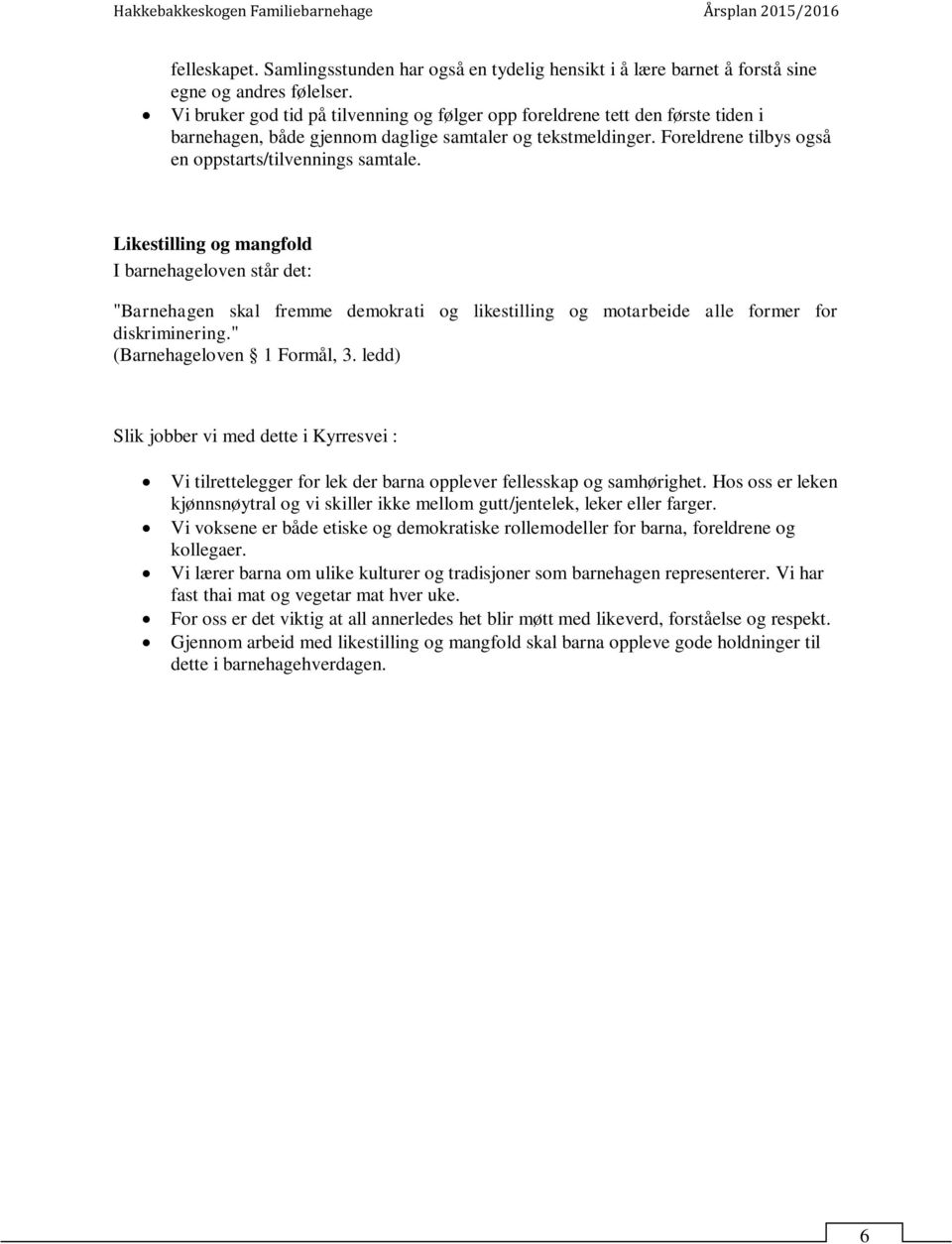 Likestilling og mangfold I barnehageloven står det: "Barnehagen skal fremme demokrati og likestilling og motarbeide alle former for diskriminering." (Barnehageloven 1 Formål, 3.