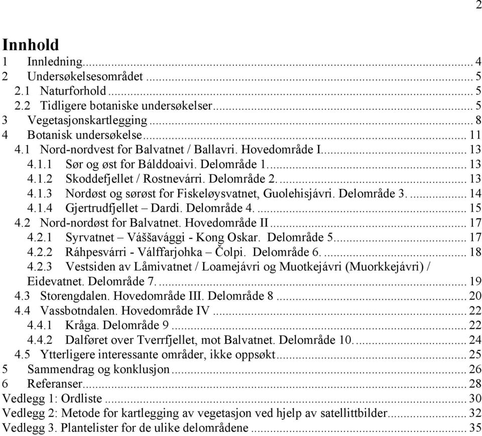 Delområde 3.... 14 4.1.4 Gjertrudfjellet Dardi. Delområde 4.... 15 4.2 Nord-nordøst for Balvatnet. Hovedområde II... 17 4.2.1 Syrvatnet Váššavággi - Kong Oskar. Delområde 5... 17 4.2.2 Ráhpesvárri - Válffarjohka Čolpi.