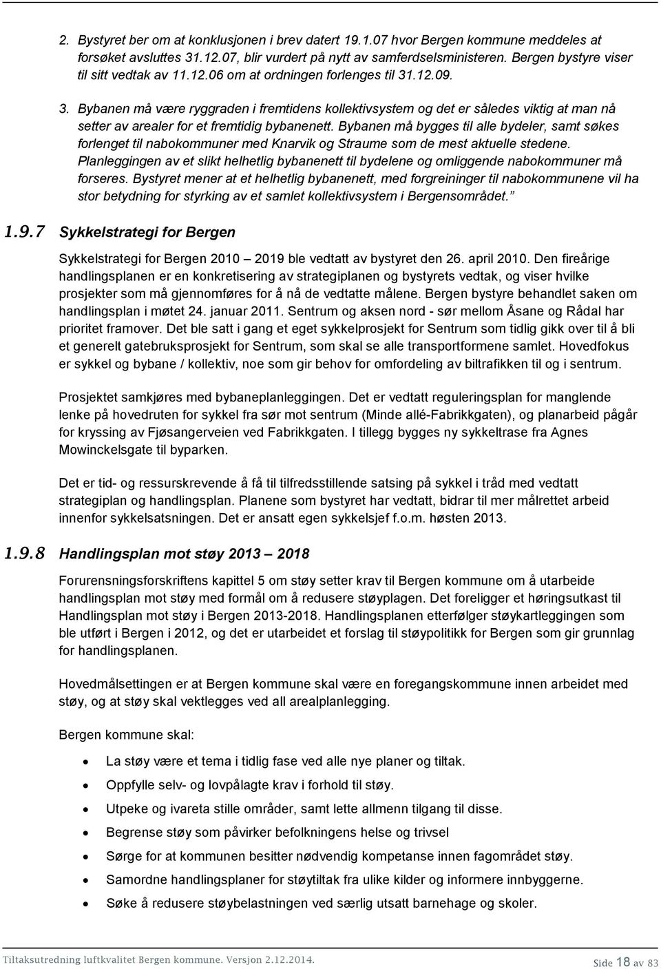 .12.09. 3. Bybanen må være ryggraden i fremtidens kollektivsystem og det er således viktig at man nå setter av arealer for et fremtidig bybanenett.