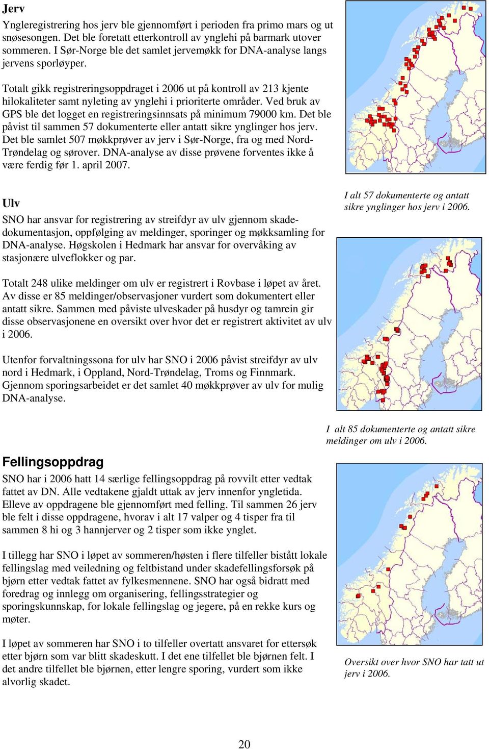 Totalt gikk registreringsoppdraget i 2006 ut på kontroll av 213 kjente hilokaliteter samt nyleting av ynglehi i prioriterte områder.