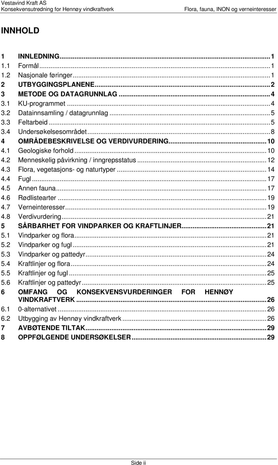 3 Flora, vegetasjons- og naturtyper... 14 4.4 Fugl... 17 4.5 Annen fauna... 17 4.6 Rødlistearter... 19 4.7 Verneinteresser... 19 4.8 Verdivurdering... 21 5 SÅRBARHET FOR VINDPARKER OG KRAFTLINJER.