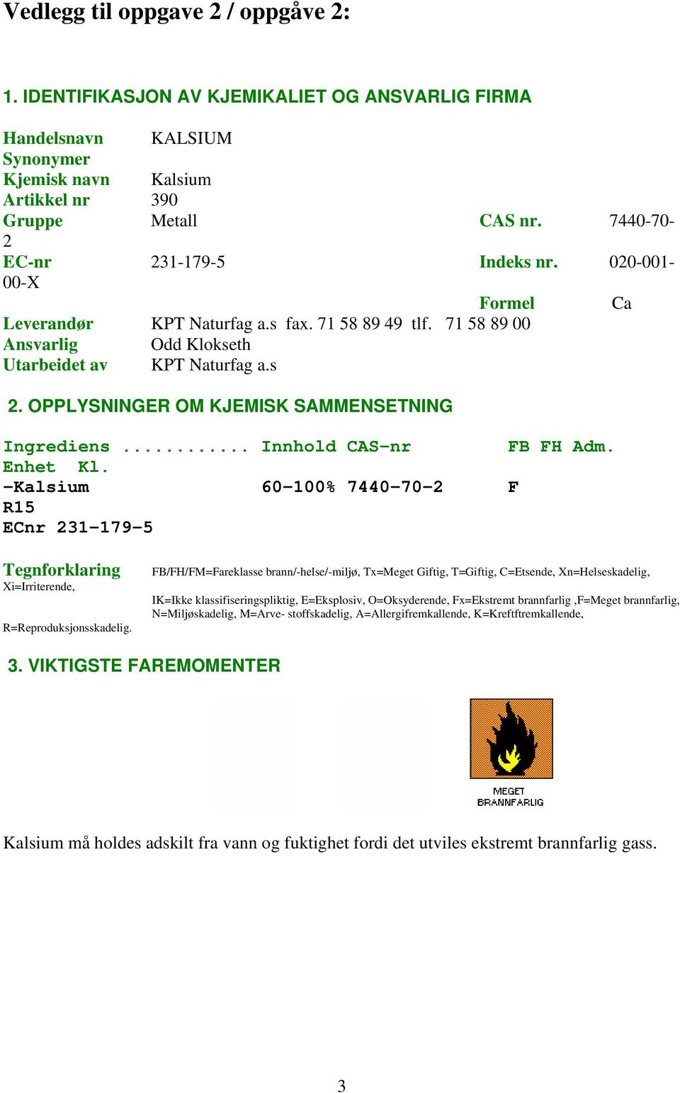 OPPLYSNINGER OM KJEMISK SAMMENSETNING Ingrediens... Innhold CAS-nr FB FH Adm. Enhet Kl. -Kalsium 60-100% 7440-70-2 F R15 ECnr 231-179-5 Tegnforklaring Xi=Irriterende, R=Reproduksjonsskadelig.