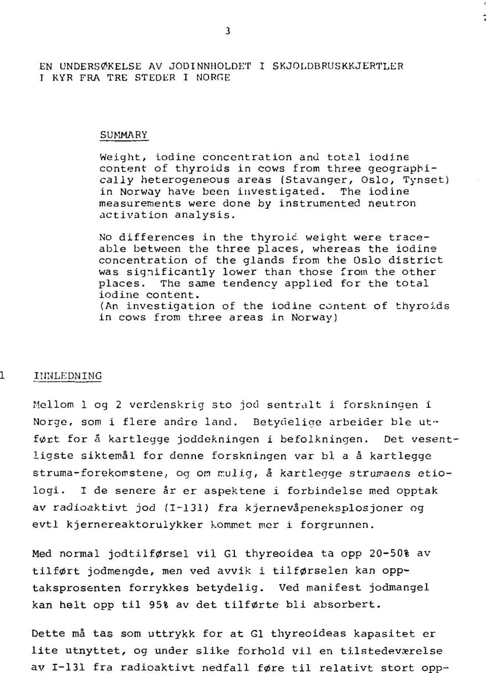 No differences in the thyroid weight were traceable between the three places, whereas the iodine concentration of the glands from the Oslo district was significantly lower than those from the other