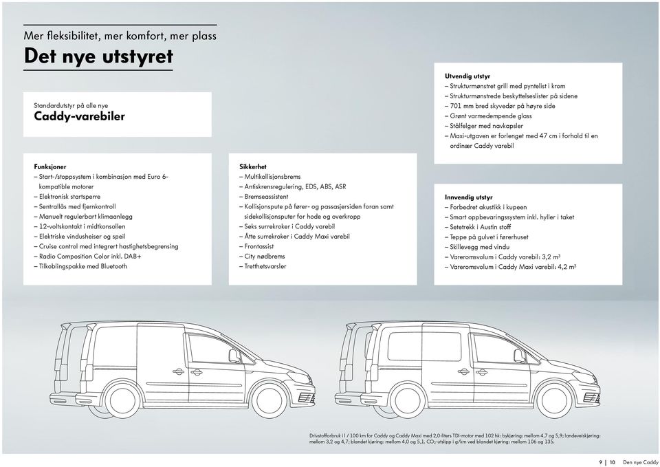 Start-/stoppsystem i kombinasjon med Euro 6- kompatible motorer Elektronisk startsperre Sentrallås med fjernkontroll Manuelt regulerbart klimaanlegg 12-voltskontakt i midtkonsollen Elektriske