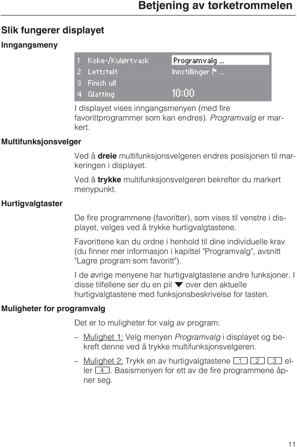 Multifunksjonsvelger Ved å dreie multifunksjonsvelgeren endres posisjonen til markeringen i displayet. Ved å trykke multifunksjonsvelgeren bekrefter du markert menypunkt.