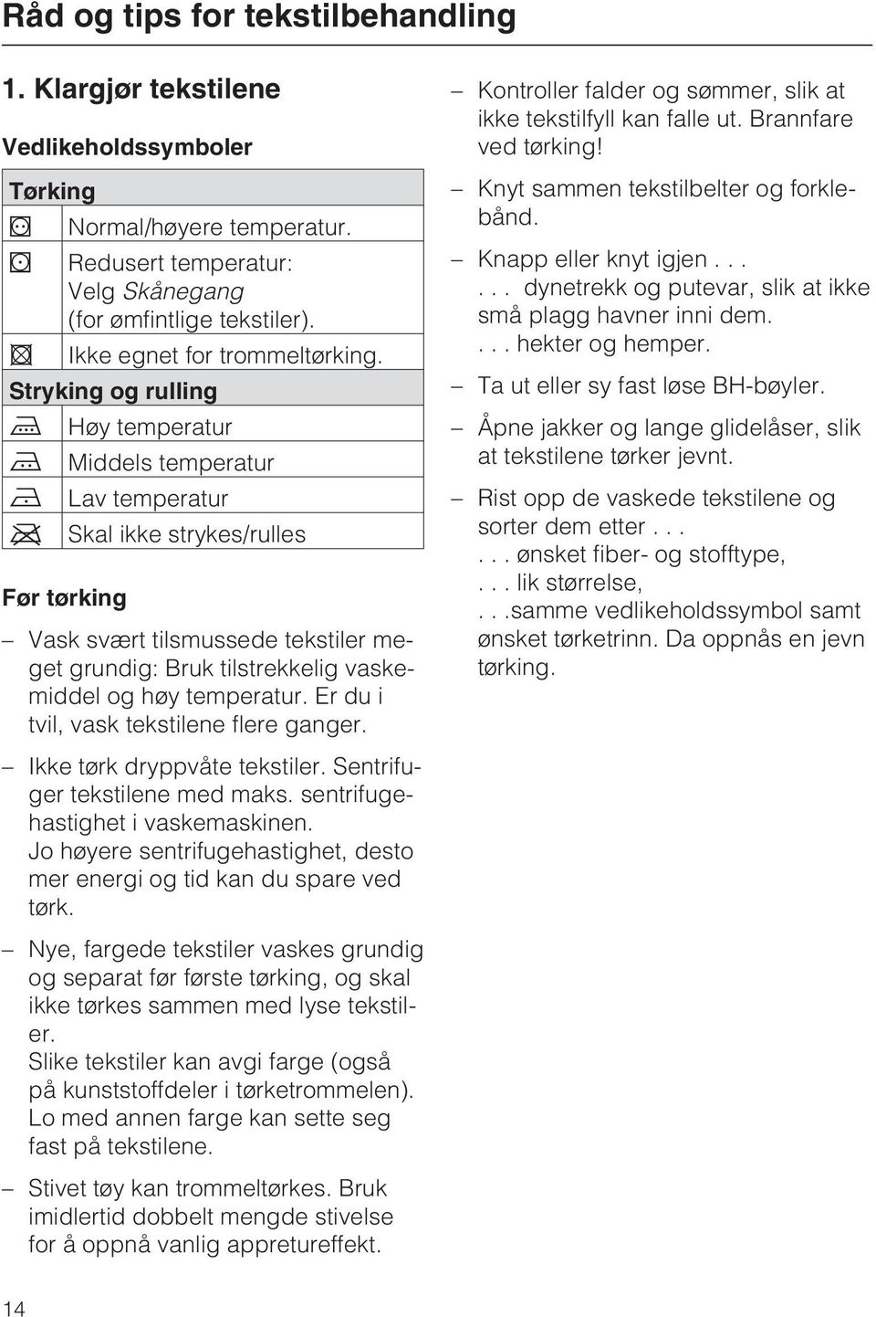 Stryking og rulling I Høy temperatur H Middels temperatur G Lav temperatur J Skal ikke strykes/rulles Før tørking Vask svært tilsmussede tekstiler meget grundig: Bruk tilstrekkelig vaskemiddel og høy