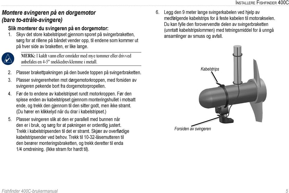 Merk: I kaldt vann eller områder med mye tømmer eller drivved anbefales en 4-5" snekkedrevklemme i metall. 2. Plasser brakettpakningen på den buede toppen på svingerbraketten. 3.