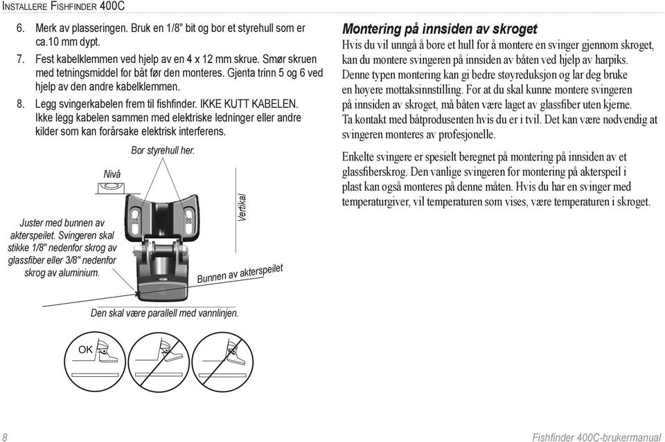 Ikke legg kabelen sammen med elektriske ledninger eller andre kilder som kan forårsake elektrisk interferens. Nivå Juster med bunnen av akterspeilet.