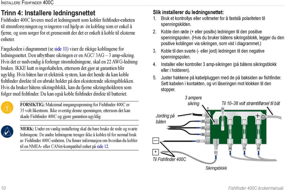 Den utbyttbare sikringen er en AGC/ 3AG 3 amp-sikring. Hvis det er nødvendig å forlenge strømledningene, skal en 22 AWG-ledning brukes.