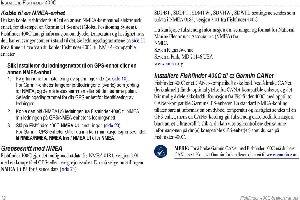 Se ledningsdiagrammene på side 11 for å finne ut hvordan du kobler Fishfinder 400C til NMEA-kompatible enheter. Slik installerer du ledningsnettet til en GPS-enhet eller en annen NMEA-enhet: 1.