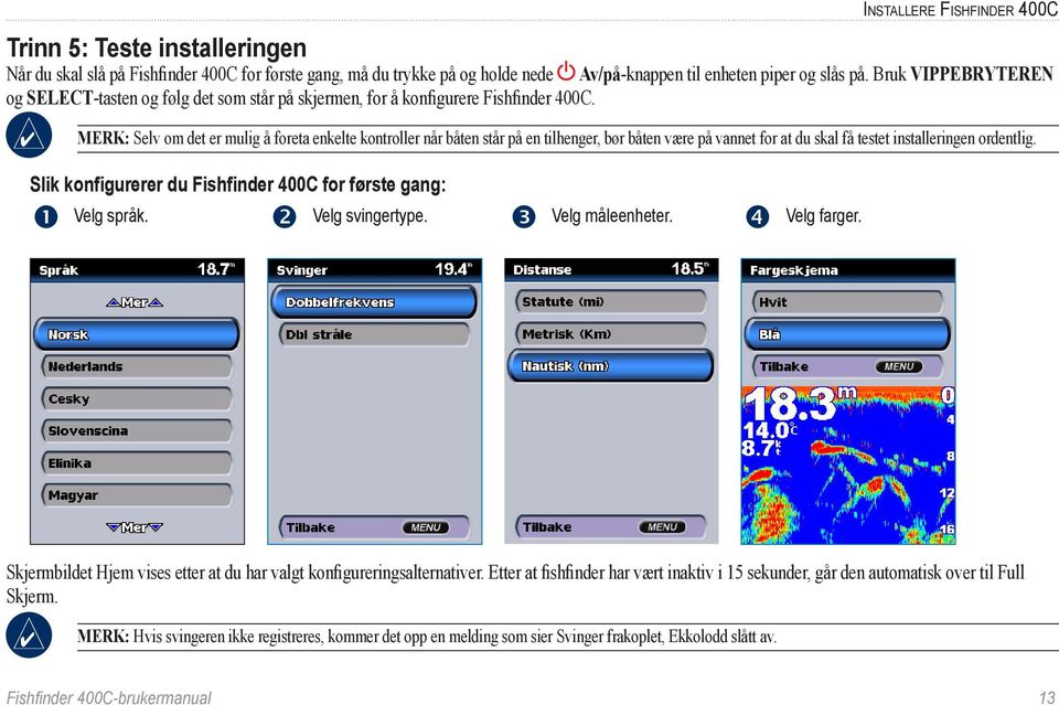 Merk: Selv om det er mulig å foreta enkelte kontroller når båten står på en tilhenger, bør båten være på vannet for at du skal få testet installeringen ordentlig.