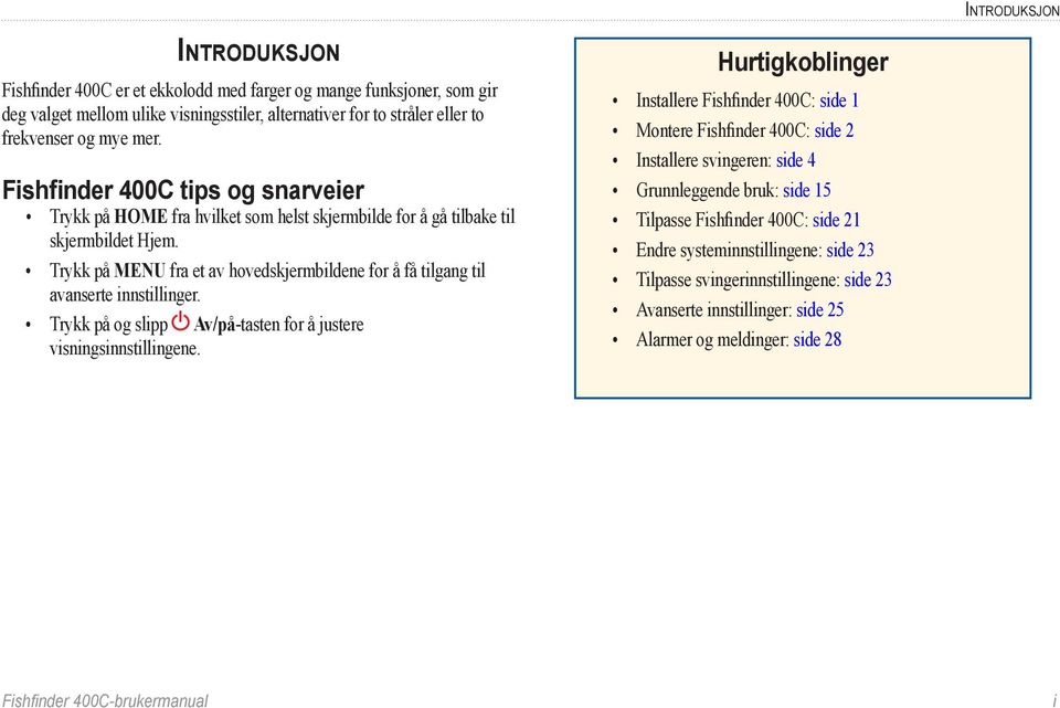 Trykk på MENU fra et av hovedskjermbildene for å få tilgang til avanserte innstillinger. Trykk på og slipp Av/på-tasten for å justere visningsinnstillingene.