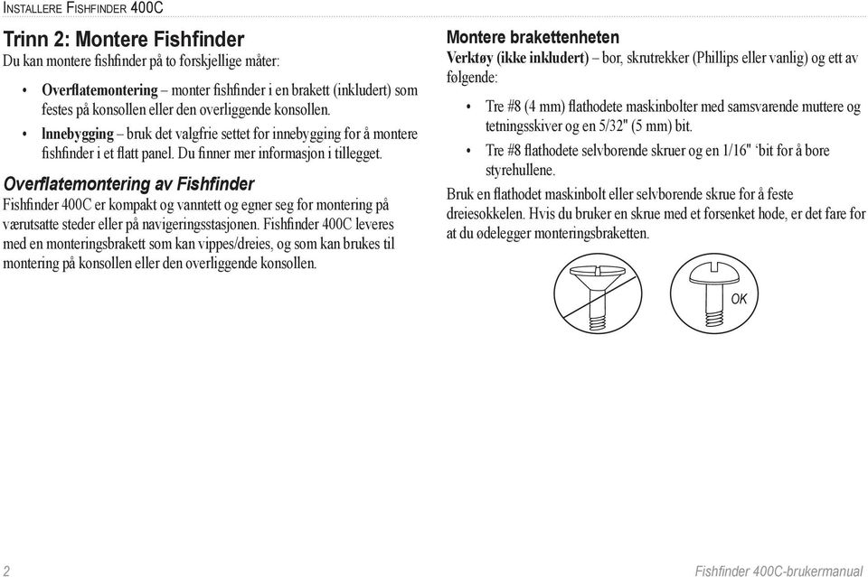 Overflatemontering av Fishfinder Fishfinder 400C er kompakt og vanntett og egner seg for montering på værutsatte steder eller på navigeringsstasjonen.