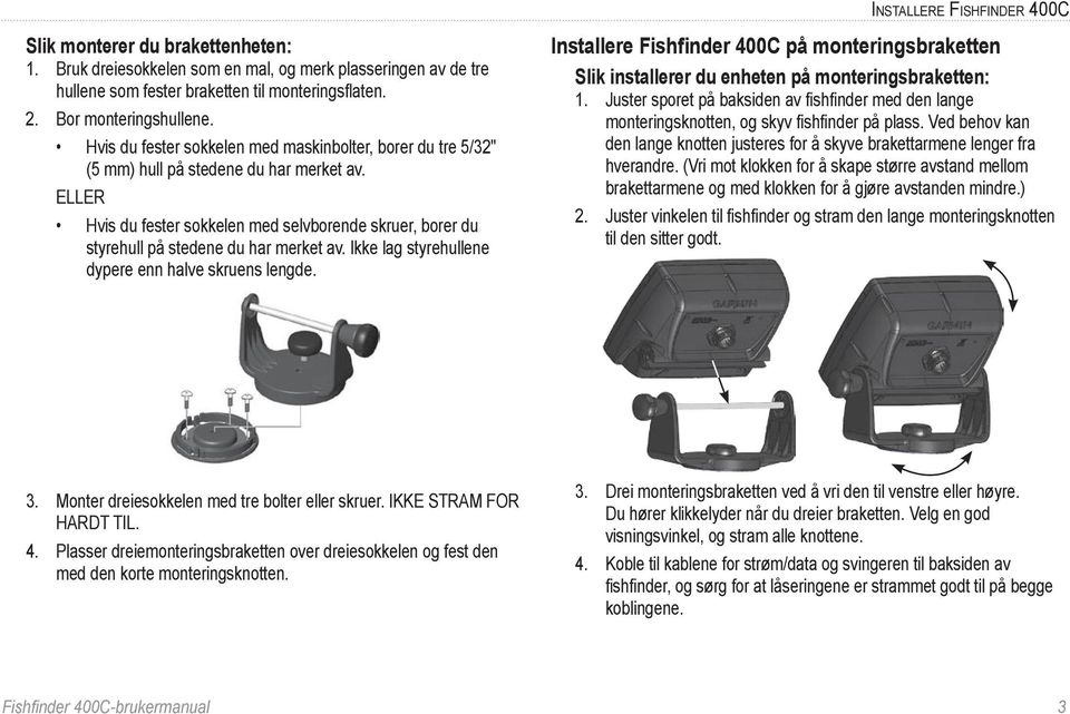 ELLER Hvis du fester sokkelen med selvborende skruer, borer du styrehull på stedene du har merket av. Ikke lag styrehullene dypere enn halve skruens lengde.