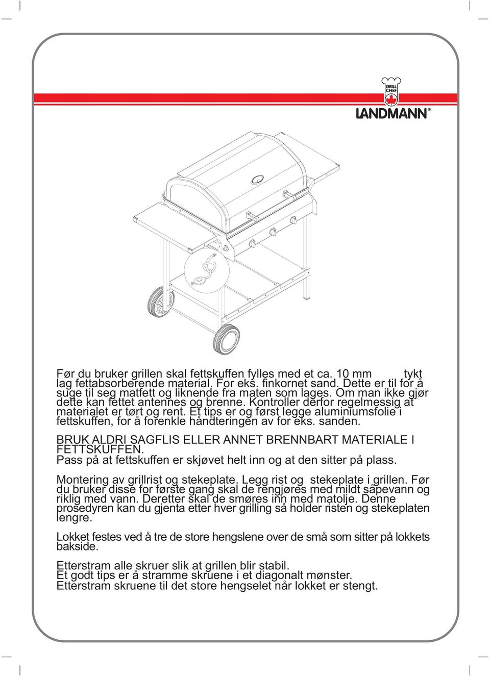 Et tips er og først legge aluminiumsfolie i fettskuffen, for å forenkle håndteringen av for eks. sanden. BRUK ALDRI SAGFLIS ELLER ANNET BRENNBART MATERIALE I FETTSKUFFEN.