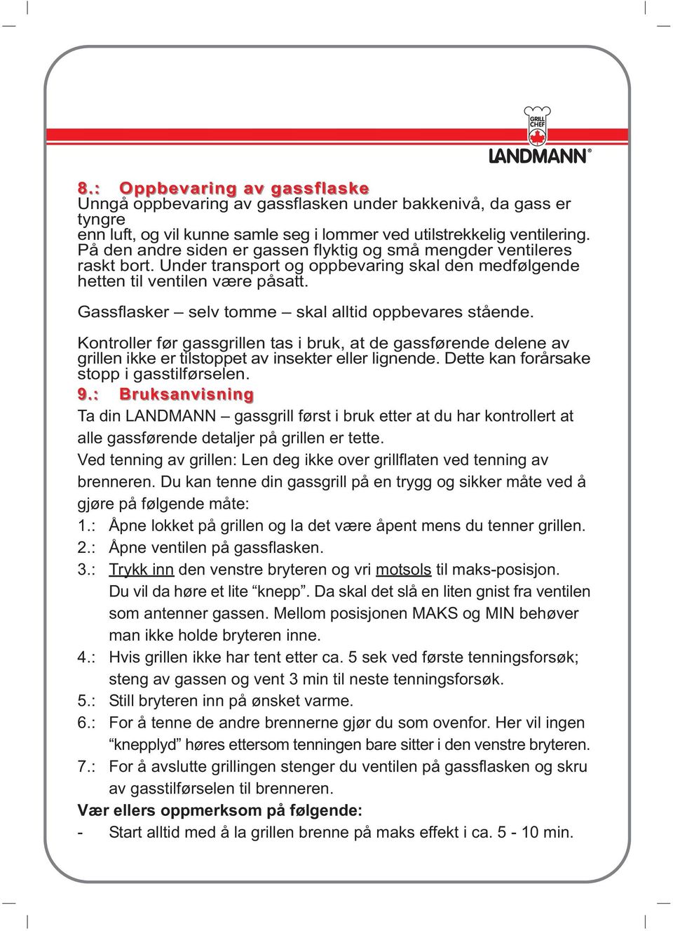 Gassflasker selv tomme skal alltid oppbevares stående. Kontroller før gassgrillen tas i bruk, at de gassførende delene av grillen ikke er tilstoppet av insekter eller lignende.