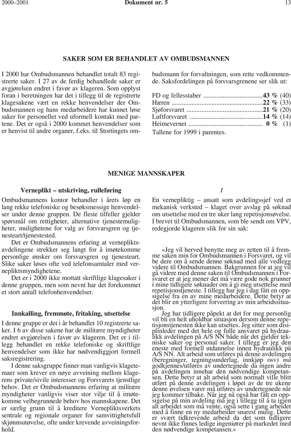 kontakt med partene. Det er også i 2000 kommet henvendelser som er henvist til andre organer, f.eks. til Stortingets ombudsmann for forvaltningen, som rette vedkommende.