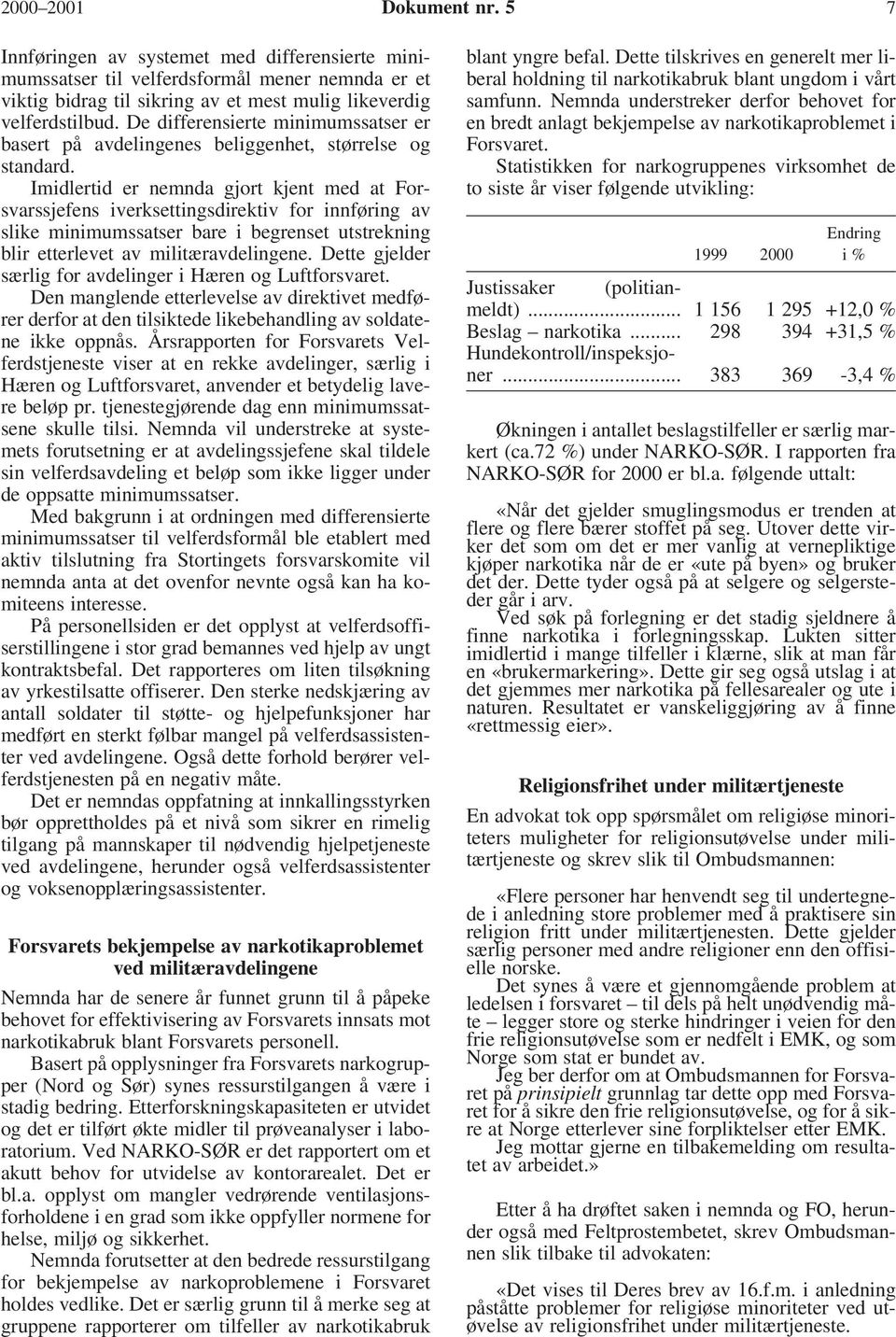 Imidlertid er nemnda gjort kjent med at Forsvarssjefens iverksettingsdirektiv for innføring av slike minimumssatser bare i begrenset utstrekning blir etterlevet av militæravdelingene.