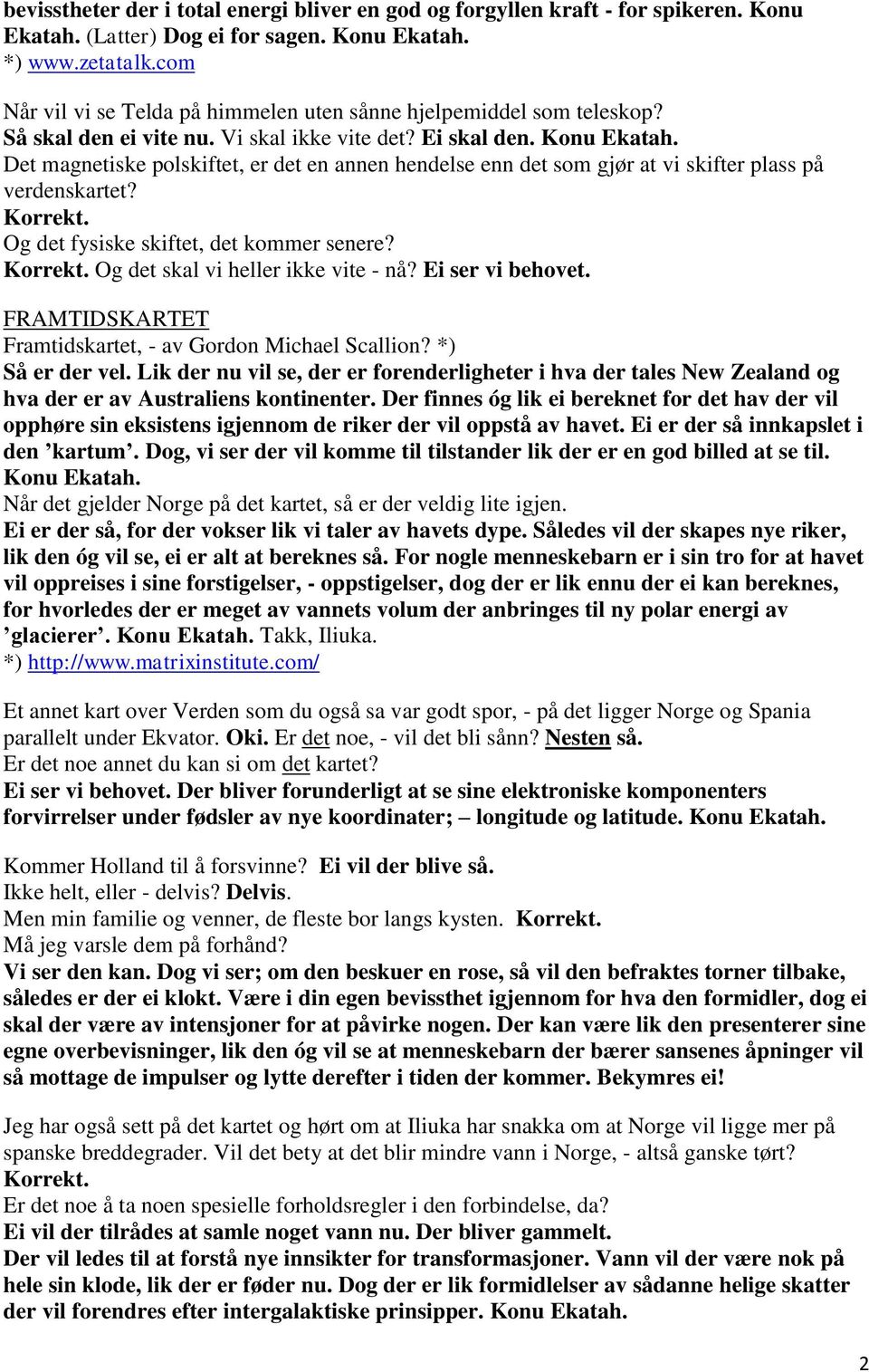 Det magnetiske polskiftet, er det en annen hendelse enn det som gjør at vi skifter plass på verdenskartet? Og det fysiske skiftet, det kommer senere? Og det skal vi heller ikke vite - nå?